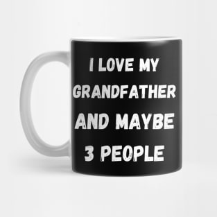 I LOVE MY GRANDFATHER AND MAYBE 3 PEOPLE Mug